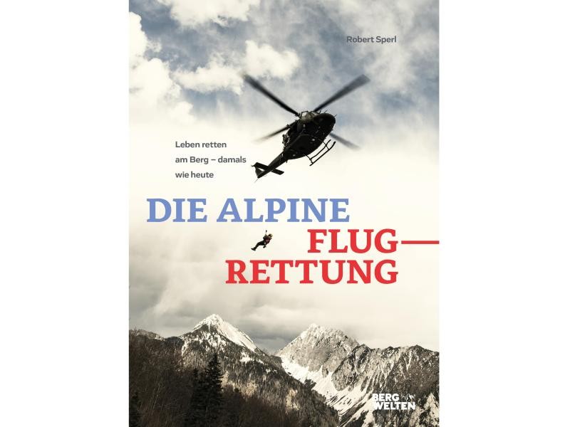 Robert Sperl: Die alpine Flugrettung. Leben retten am Berg - damals und heute.
